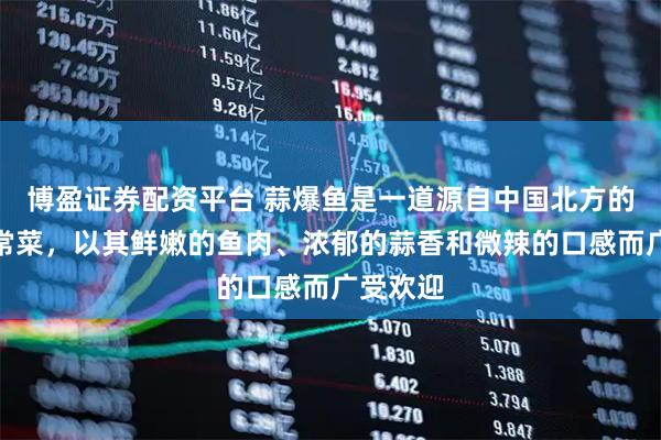 博盈证券配资平台 蒜爆鱼是一道源自中国北方的经典家常菜，以其鲜嫩的鱼肉、浓郁的蒜香和微辣的口感而广受欢迎