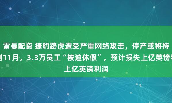 雷曼配资 捷豹路虎遭受严重网络攻击,停产或将持续到11月,3.3万员工“被迫休假”,预计损失上亿英镑利润