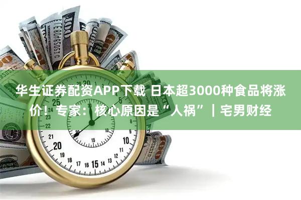 华生证券配资APP下载 日本超3000种食品将涨价！专家：核心原因是“人祸”｜宅男财经