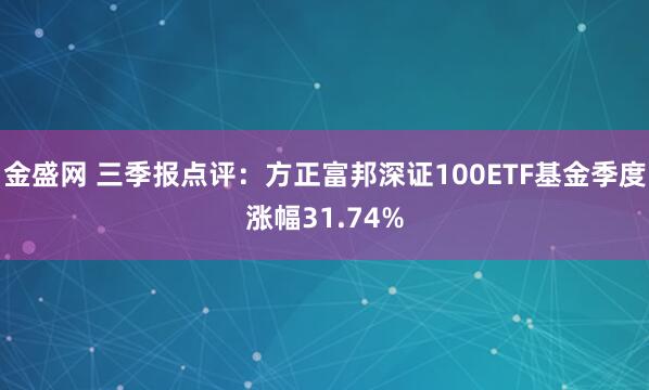 金盛网 三季报点评:方正富邦深证100ETF基金季度涨幅31.74%