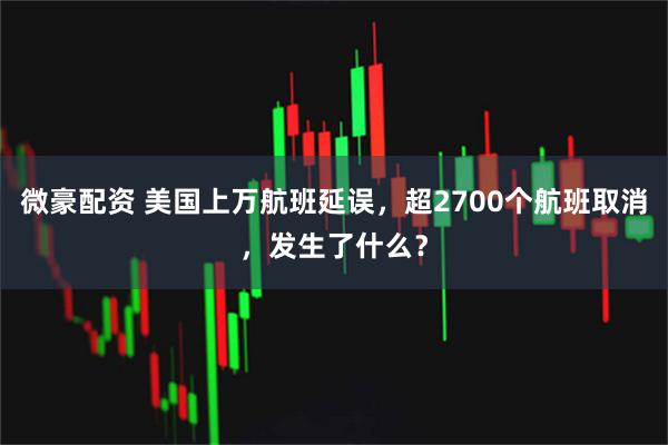 微豪配资 美国上万航班延误,超2700个航班取消,发生了什么?