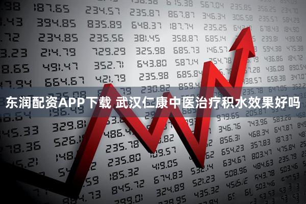 东润配资APP下载 武汉仁康中医治疗积水效果好吗
