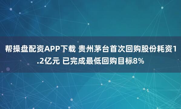帮操盘配资APP下载 贵州茅台首次回购股份耗资1.2亿元 已完成最低回购目标8%