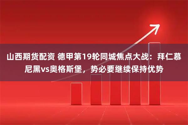 山西期货配资 德甲第19轮同城焦点大战：拜仁慕尼黑vs奥格斯堡，势必要继续保持优势