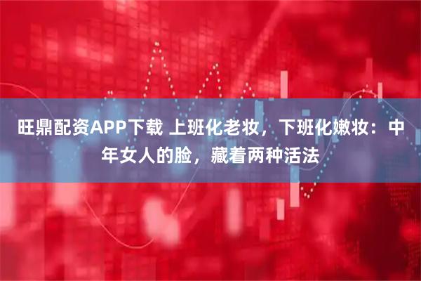 旺鼎配资APP下载 上班化老妆，下班化嫩妆：中年女人的脸，藏着两种活法